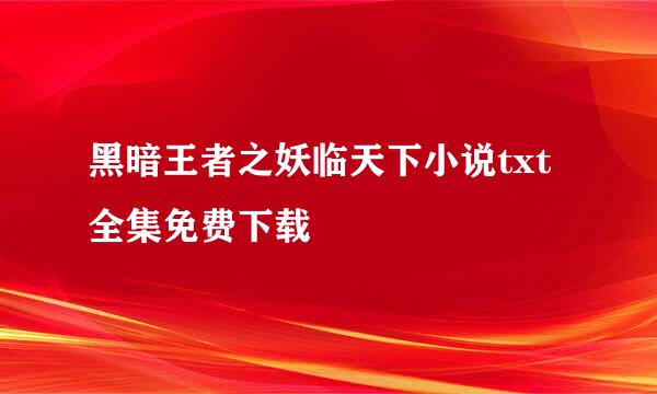 黑暗王者之妖临天下小说txt全集免费下载