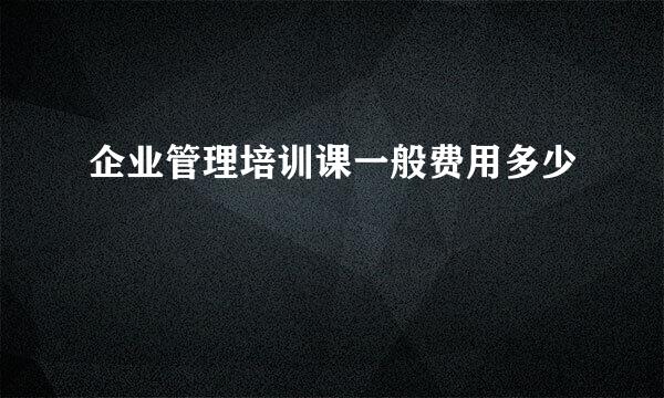 企业管理培训课一般费用多少