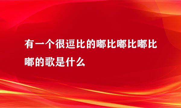 有一个很逗比的嘟比嘟比嘟比嘟的歌是什么