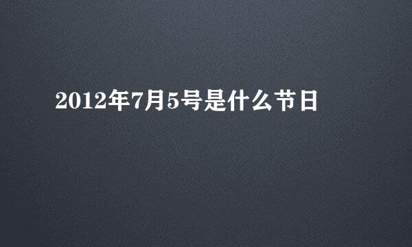 2012年7月5号是什么节日