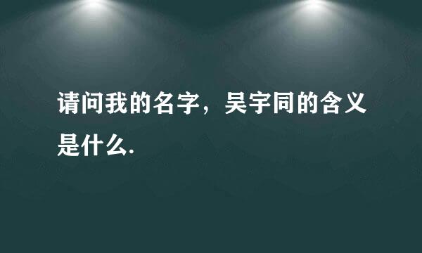 请问我的名字，吴宇同的含义是什么.