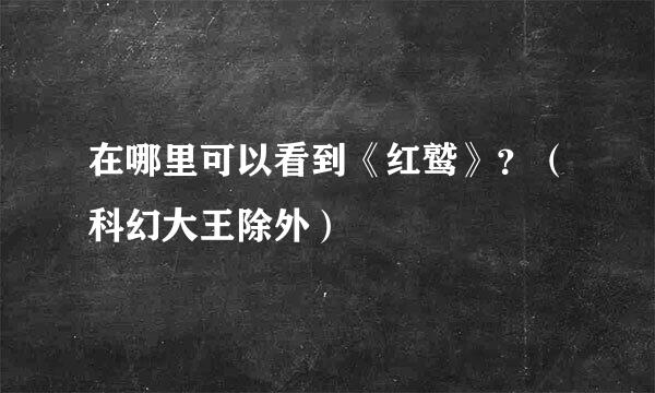 在哪里可以看到《红鹫》？（科幻大王除外）