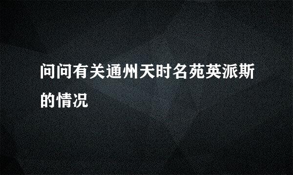 问问有关通州天时名苑英派斯的情况