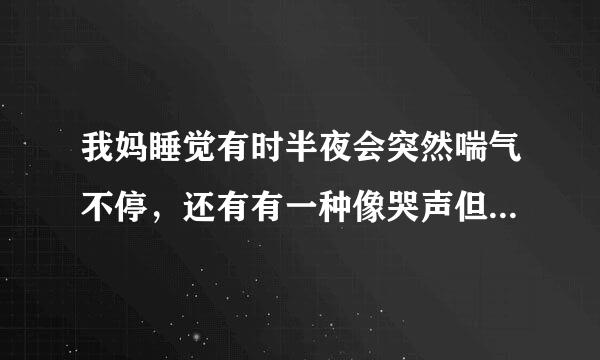 我妈睡觉有时半夜会突然喘气不停，还有有一种像哭声但又不是哭声的声音或者是哎哟哎哟的叫，是什么原因？