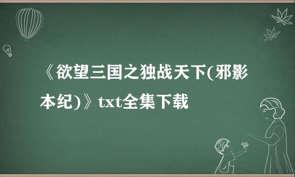 《欲望三国之独战天下(邪影本纪)》txt全集下载