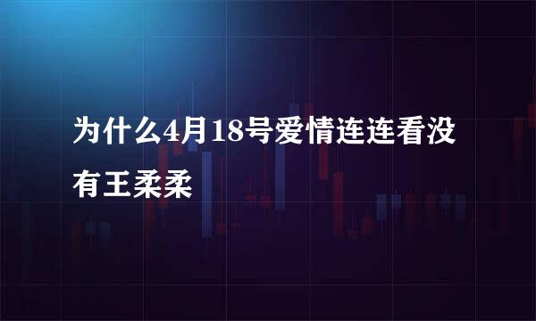 为什么4月18号爱情连连看没有王柔柔