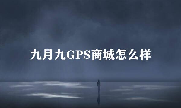 九月九GPS商城怎么样