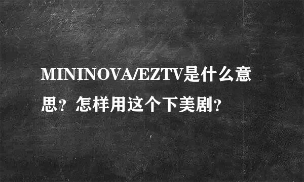 MININOVA/EZTV是什么意思？怎样用这个下美剧？