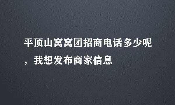 平顶山窝窝团招商电话多少呢，我想发布商家信息