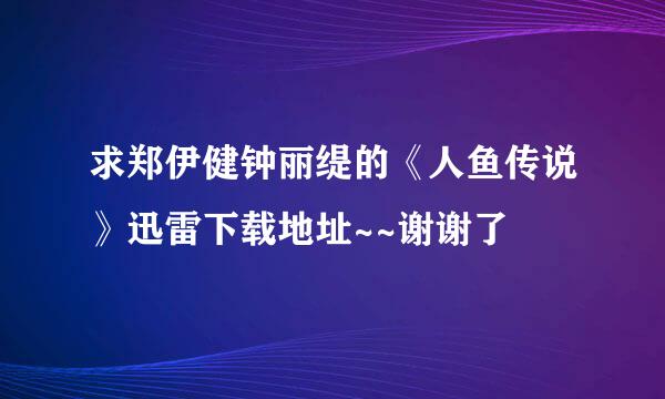 求郑伊健钟丽缇的《人鱼传说》迅雷下载地址~~谢谢了