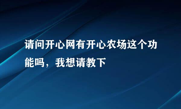 请问开心网有开心农场这个功能吗，我想请教下