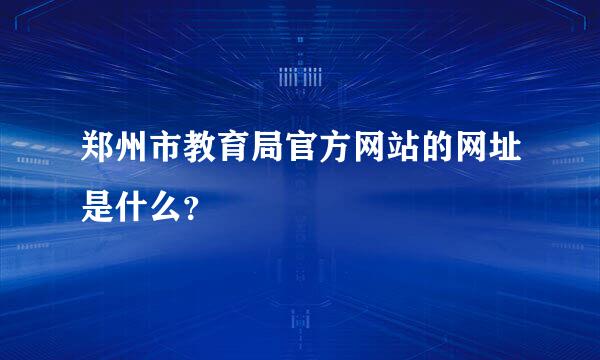 郑州市教育局官方网站的网址是什么？