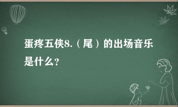 蛋疼五侠8.（尾）的出场音乐是什么？