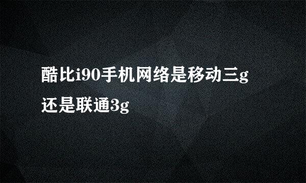 酷比i90手机网络是移动三g 还是联通3g