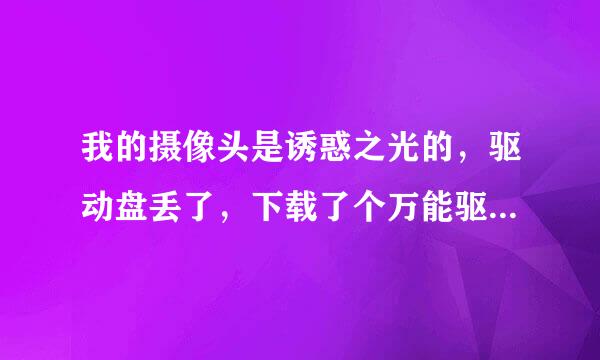 我的摄像头是诱惑之光的，驱动盘丢了，下载了个万能驱动，还是显示不了。咋回事呢？