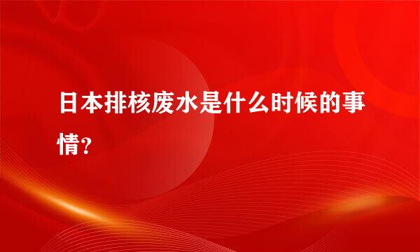 日本排核废水是什么时候的事情？