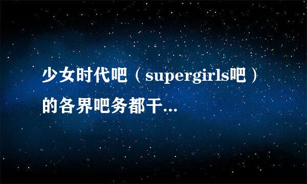 少女时代吧（supergirls吧）的各界吧务都干过什么“恶心”事，以及出现过多少失误，越多越好