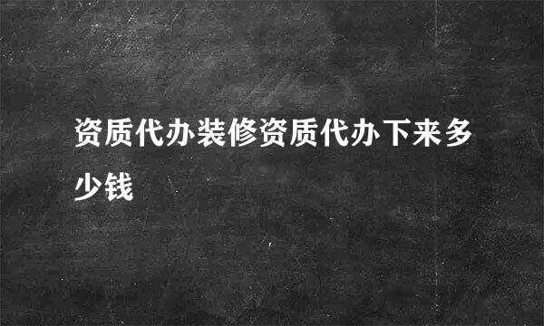 资质代办装修资质代办下来多少钱