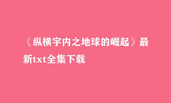 《纵横宇内之地球的崛起》最新txt全集下载