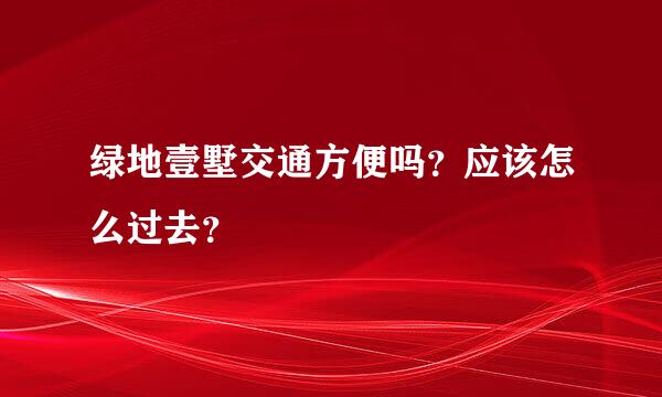 绿地壹墅交通方便吗？应该怎么过去？