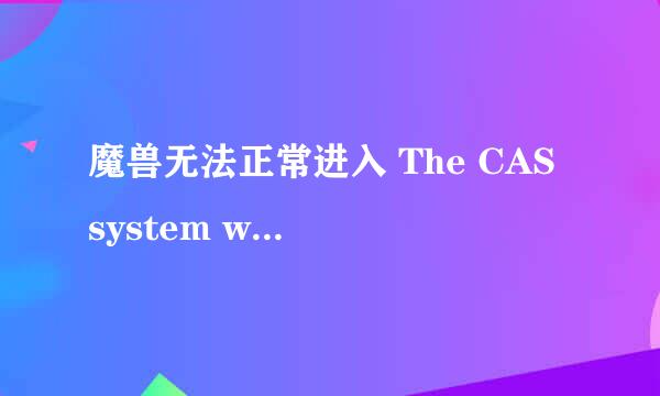 魔兽无法正常进入 The CAS system was unable to initialize