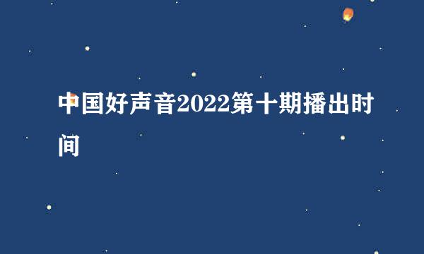 中国好声音2022第十期播出时间