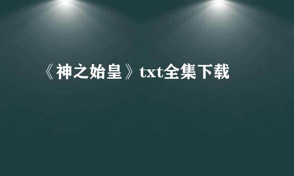 《神之始皇》txt全集下载