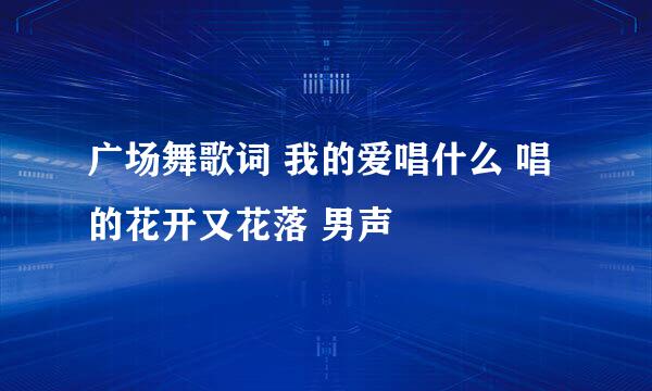 广场舞歌词 我的爱唱什么 唱的花开又花落 男声