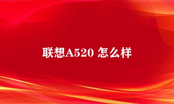 联想A520 怎么样