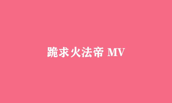 跪求火法帝 MV