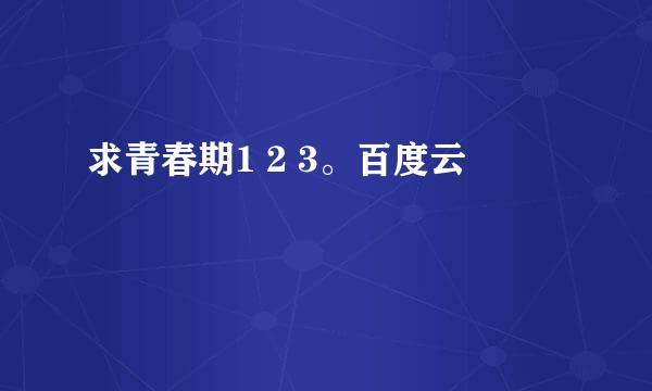 求青春期1 2 3。百度云