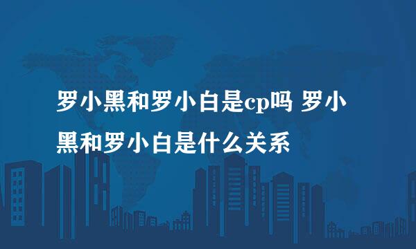 罗小黑和罗小白是cp吗 罗小黑和罗小白是什么关系