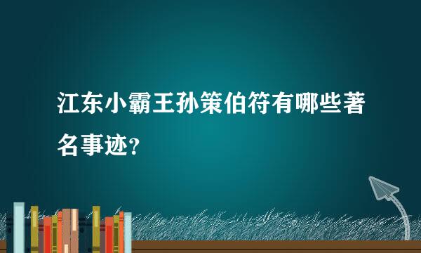 江东小霸王孙策伯符有哪些著名事迹？