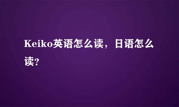 Keiko英语怎么读，日语怎么读？