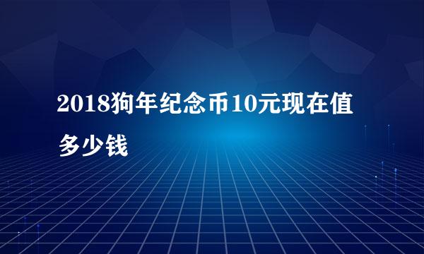 2018狗年纪念币10元现在值多少钱