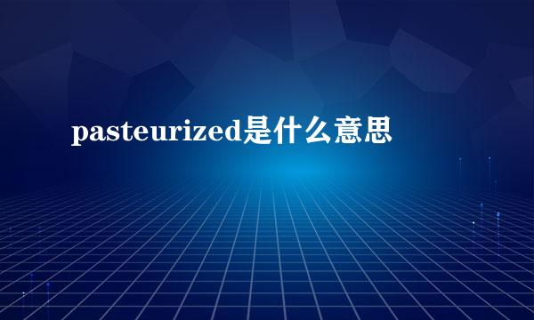 pasteurized是什么意思