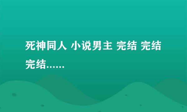 死神同人 小说男主 完结 完结完结......