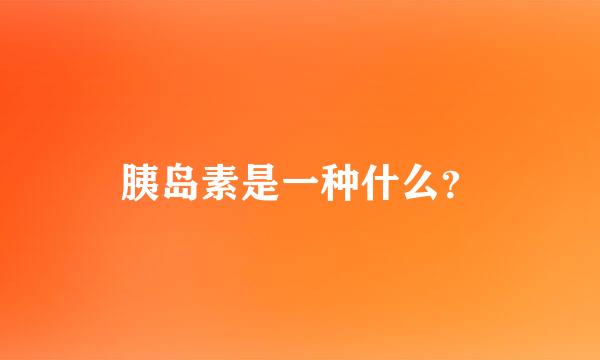 胰岛素是一种什么？