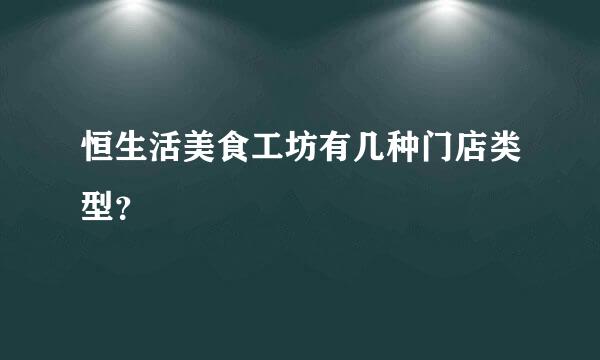 恒生活美食工坊有几种门店类型？