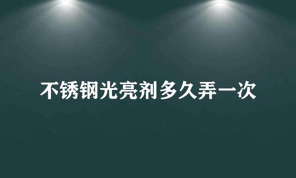 不锈钢光亮剂多久弄一次