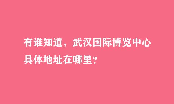 有谁知道，武汉国际博览中心具体地址在哪里？