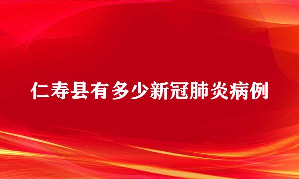 仁寿县有多少新冠肺炎病例