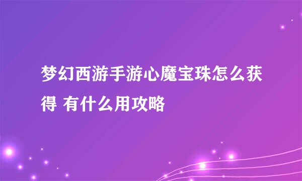 梦幻西游手游心魔宝珠怎么获得 有什么用攻略