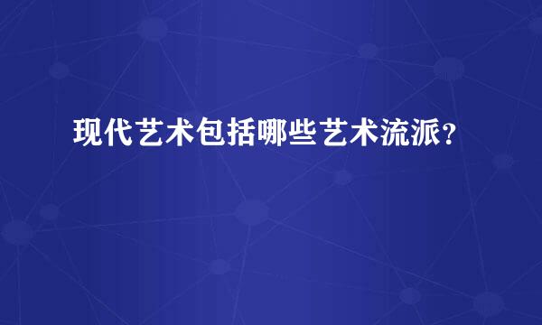 现代艺术包括哪些艺术流派？