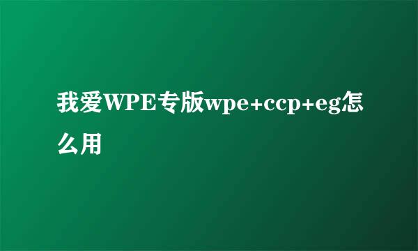 我爱WPE专版wpe+ccp+eg怎么用