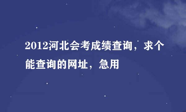 2012河北会考成绩查询，求个能查询的网址，急用