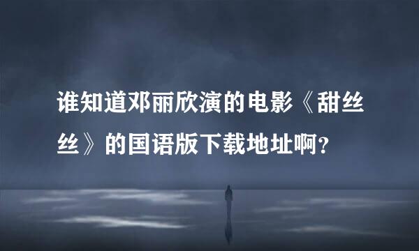 谁知道邓丽欣演的电影《甜丝丝》的国语版下载地址啊？