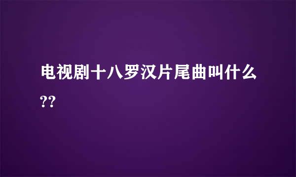 电视剧十八罗汉片尾曲叫什么??