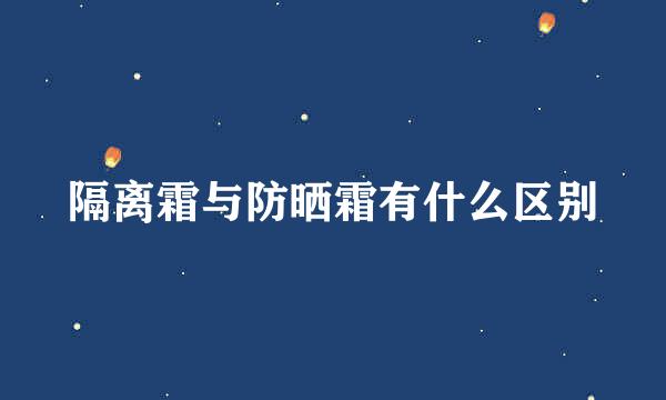 隔离霜与防晒霜有什么区别