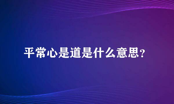 平常心是道是什么意思？